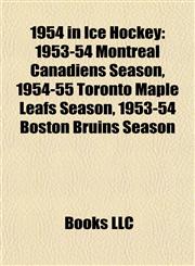 1954 in Ice Hockey 1953-54 Montreal Canadiens Season, 1954-55 Toronto Maple Leafs Season, 1953-54 Boston Bruins Season,1155608542,9781155608549