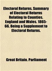 Electoral Returns. Summary of Electoral Returns Relating to Counties. England and Wales. 1865-66, Being a Supplement to Electoral Returns.,1152197134,9781152197138