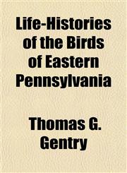 Life-Histories of the Birds of Eastern Pennsylvania,1154902005,9781154902006