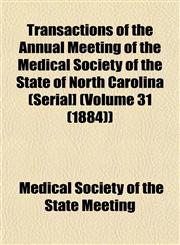 Transactions of the Annual Meeting of the Medical Society of the State of North Carolina (Serial] (Volume 31 (1884)),1153263645,9781153263641