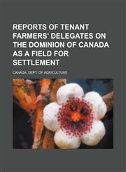Reports of Tenant Farmers' Delegates on the Dominion of Canada as a Field for Settlement,115455788X,9781154557886