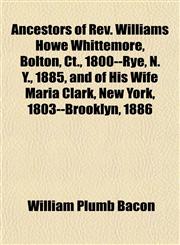 Ancestors of Rev. Williams Howe Whittemore, Bolton, Ct., 1800--Rye, N. Y., 1885, and of His Wife Maria Clark, New York, 1803--Brooklyn, 1886,115327311X,9781153273114