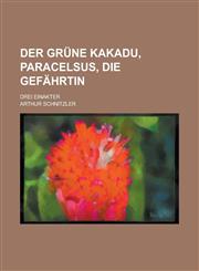 Der Grune Kakadu, Paracelsus, Die Gefahrtin; Drei Einakter,1234870096,9781234870096