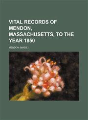Vital records of Mendon, Massachusetts, to the year 1850,1153203952,9781153203951