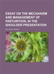 Essay on the mechanism and management of parturition, in the shoulder presentation,1231316012,9781231316016