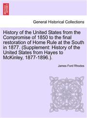 History of the United States from the Compromise of 1850 to the final restoration of Home Rule at the South in 1877. (Supplement History of the United States from Hayes to McKinley, 1877-1896.).,124146796X,9781241467968