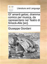 Gl' amanti gelosi, dramma comico per musica, da rapresentarsi nel Teatro di Smock-Alle [sic].,1170558658,9781170558652
