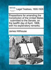 Propositions for amending the Constitution of the United States submitted to the Senate, on the twelfth day of April, 1808, with his explanatory remarks.,1240048971,9781240048977