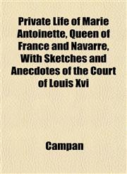 Private Life of Marie Antoinette, Queen of France and Navarre, With Sketches and Anecdotes of the Court of Louis Xvi,1152694383,9781152694385