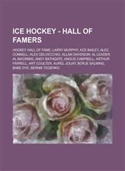 Ice Hockey - Hall of Famers Hockey Hall of Fame, Larry Murphy, Ace Bailey, Alec Connell, Alex Delvecchio, Allan Davidson, Al Leader, Al MacInnis, Andy Bathgate, Angus Campbell, Arthur Farrell, Art Coulter, Aurel Joliat, Börje Salming, Babe Dye,1234829606,9781234829605