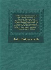Cotton And Its Treatment In The Various Processes Of Opening, Carding, And Spinning Being A Full Report Of Four Papers Read Under The Auspices Of The Educational Department Of The Co-operative Society, King Street, Oldham... - Primary Source Edition,129308168X,9781293081686