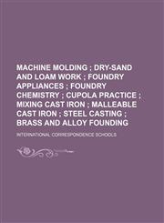 Machine molding ;  Dry-sand and loam work  Foundry appliances  Foundry chemistry  Cupola practice  Mixing cast iron  Malleable cast iron  Steel casting  Brass and alloy founding,123107289X,9781231072899