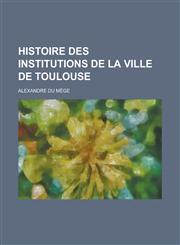 Histoire Des Institutions de La Ville de Toulouse,1151177911,9781151177919