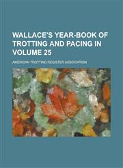 Wallace's Year-Book of Trotting and Pacing in Volume 25,1234125625,9781234125622