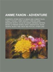 Anime Fanon - Adventure Elements,Atomic Betty II, Banjo and Conker Tales, Cobalt the Bat, Cyber Hearts!, Forever Dark, Kingdom Hearts, Kouja no Senshi, Mermaid Sisters, Mickey & Friends Series, Missy Understood, Moon Hearts, Musou Yami, Nack and Psycho,,1234661462,9781234661465