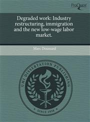 Degraded work Industry restructuring, immigration and the new low-wage labor market.,1243645660,9781243645661