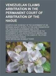 Venezuelan Claims Arbitration in the Permanent Court of Arbitration of the Hague; Counter-Case on Behalf of the Government of His Britannic Majesty in,1234115271,9781234115272