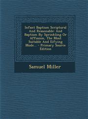 Infant Baptism Scriptural And Reasonable And Baptism By Sprinkling Or Affusion, The Most Suitable And Eifying Mode... - Primary Source Edition,1293126489,9781293126486