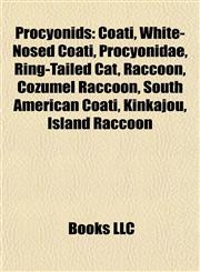 Procyonids Coati, White-Nosed Coati, Procyonidae, Ring-Tailed Cat, Raccoon, Cozumel Raccoon, South American Coati, Kinkajou, Island Raccoon,1157127568,9781157127567