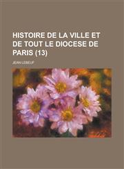 Histoire de La Ville Et de Tout Le Diocese de Paris (13),1153455684,9781153455688