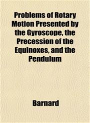 Problems of Rotary Motion Presented by the Gyroscope, the Precession of the Equinoxes, and the Pendulum,1152792792,9781152792791