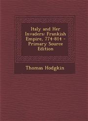 Italy and Her Invaders Frankish Empire, 774-814 - Primary Source Edition,1295557312,9781295557318