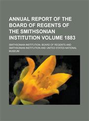 Annual Report of the Board of Regents of the Smithsonian Institution Volume 1883,1154189376,9781154189377
