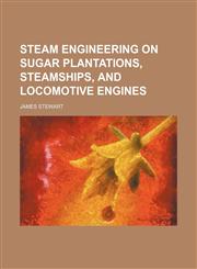Steam Engineering on Sugar Plantations, Steamships, and Locomotive Engines,1458853160,9781458853165