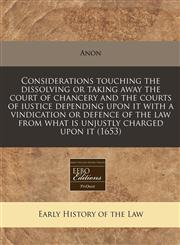 Considerations touching the dissolving or taking away the court of chancery and the courts of iustice depending upon it with a vindication or defence of the law from what is unjustly charged upon it (1653),124081769X,9781240817696