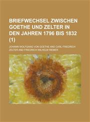 Briefwechsel Zwischen Goethe Und Zelter in Den Jahren 1796 Bis 1832 (1),1234630788,9781234630782