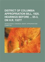 District of Columbia Appropriation Bill, 1920, Hearings Before 65-3, on H.r. 13277,1150342226,9781150342226