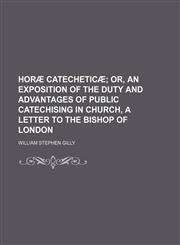 Horæ catecheticæ;  or, An exposition of the duty and advantages of public catechising in church, a letter to the bishop of London,1151634328,9781151634320