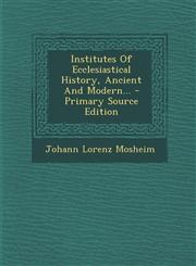 Institutes of Ecclesiastical History, Ancient and Modern... - Primary Source Edition,129347164X,9781293471647