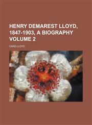 Henry Demarest Lloyd, 1847-1903, a biography Volume 2,1152285319,9781152285316