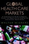 Global Health Care Markets A Comprehensive Guide to Regions, Trends, and Opportunities Shaping the International Health Arena 1st Edition,0787953075,9780787953072