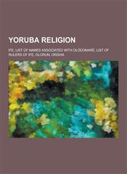 Yoruba Religion Ife, List of Names Associated with Olodumare, List of Rulers of Ife, Olorun, Orisha,1230833714,9781230833712