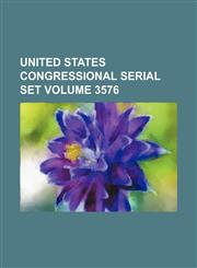 United States Congressional serial set Volume 3576,1130498581,9781130498585