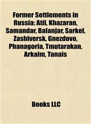 Former Settlements in Russia Atil, Khazaran, Samandar, Balanjar, Sarkel, Zashiversk, Gnezdovo, Phanagoria, Tmutarakan, Arkaim, Tanais,115519568X,9781155195681