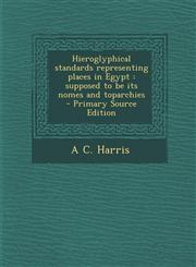 Hieroglyphical standards representing places in Egypt supposed to be its nomes and toparchies  - Primary Source Edition,1293233390,9781293233399