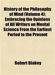 History of the Philosophy of Mind (Volume 4); Embracing the Opinions of All Writers on Mental Science From the Earliest Period to the Present,1152308971,9781152308978