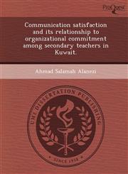 Communication satisfaction and its relationship to organizational commitment among secondary teachers in Kuwait.,1249044928,9781249044925