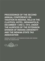 Proceedings of the Second Annual Conference on Taxation in Indiana, Held in the Claypool Hotel, Indianapolis, December 1 and 2, 1914, Under the Auspices of the Extension Division of Indiana University and the Indiana State Tax Association (Volume 2),1151033103,9781151033109