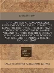 Johnson 1621 an almanack and prognostication for this yeare 1621, being the first from the leape yeare calculated according to lawfull art, and rectified for the meridian of the honorable citty of London, and will serue generally for all England (1621),1171271018,9781171271017