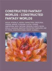 Constructed Fantasy Worlds - Constructed Fantasy Worlds Aeolia, Atherille, Azeria, Characters, Creatures, Danaan, Dardok, ElaraWiki, Elatha, FarSire, Habitations, Naru, Nations, Ordrûin, Plants, Races, Spells, Valkaium,1234721678,9781234721671
