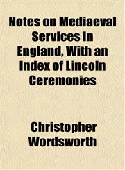 Notes on Mediaeval Services in England, With an Index of Lincoln Ceremonies,1152444336,9781152444331