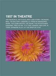 1957 in theatre 1957 musicals, 1957 plays, West Side Story, The Music Man, The Balcony, Cinderella, From an Abandoned Work, The Dumb Waiter,1155972783,9781155972787