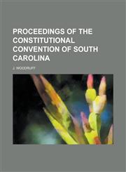 PROCEEDINGS OF THE CONSTITUTIONAL CONVENTION OF SOUTH CAROLINA,1234213826,9781234213824