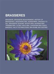 Brassieres Brassiere, Brassiere Measurement, History of Brassieres, Underwire Bra, Wonderbra, Dressed to Kill, Brassiere Designs,,1155693701,9781155693705