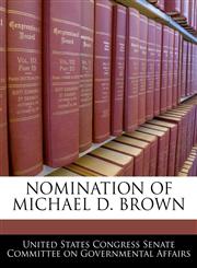 NOMINATION OF MICHAEL D. BROWN,1240479212,9781240479214