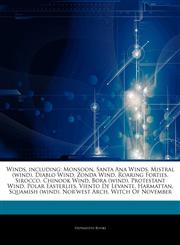 Articles On Winds, including Monsoon, Santa Ana Winds, Mistral (wind), Diablo Wind, Zonda Wind, Roaring Forties, Sirocco, Chinook Wind, Bora (wind), Protestant Wind, Polar Easterlies, Viento De Levante, Harmattan, Squamish (wind),1243196602,9781243196606